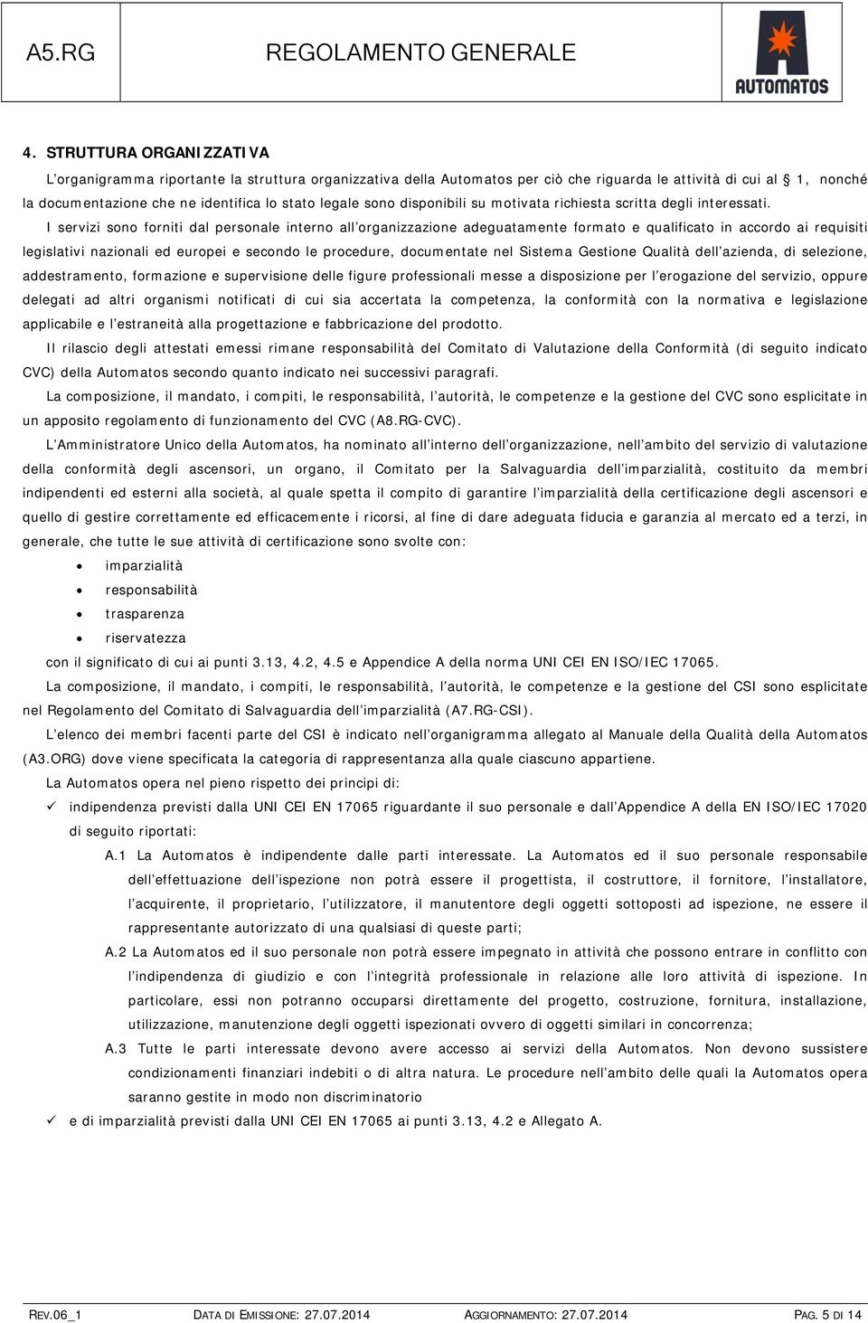 I servizi sono forniti dal personale interno all organizzazione adeguatamente formato e qualificato in accordo ai requisiti legislativi nazionali ed europei e secondo le procedure, documentate nel