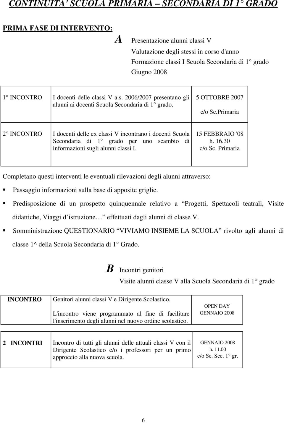 Primaria 2 INCONTRO I docenti delle ex classi V incontrano i docenti Scuola Secondaria di 1 grado per uno scambio di informazioni sugli alunni classi I. 15 FEBBRAIO '08 h. 16.