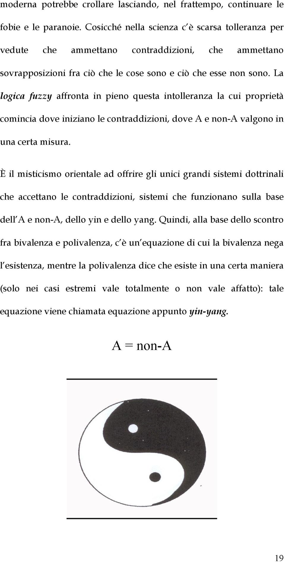 La logica fuzzy affronta in pieno questa intolleranza la cui proprietà comincia dove iniziano le contraddizioni, dove A e non-a valgono in una certa misura.