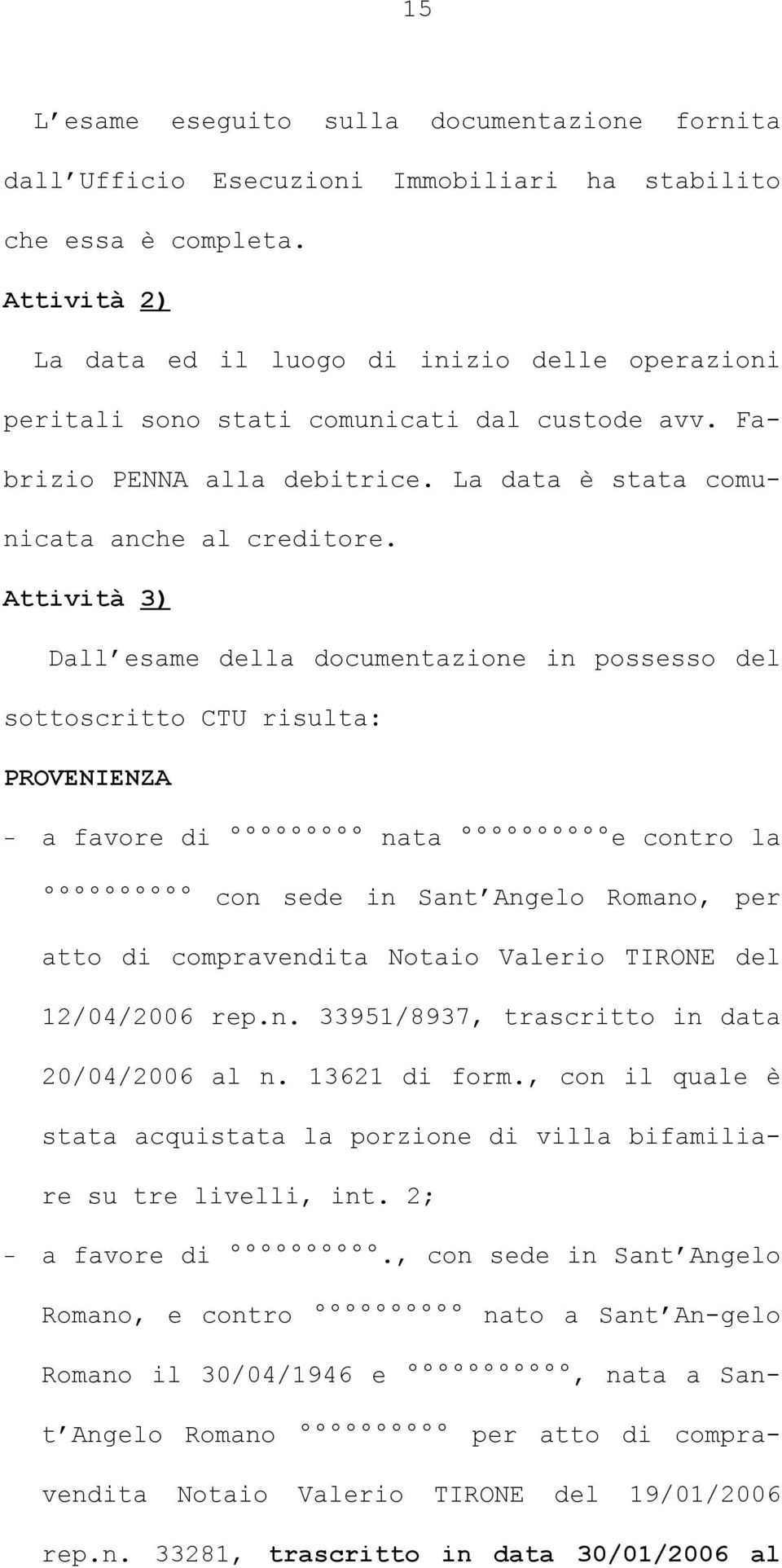 Attività 3) Dall esame della documentazione in possesso del sottoscritto CTU risulta: PROVENIENZA - a favore di nata e contro la con sede in Sant Angelo Romano, per atto di compravendita Notaio