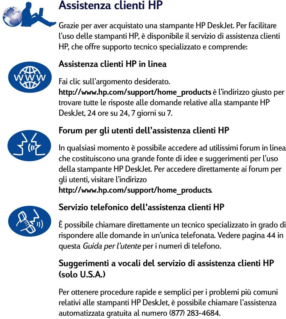 argomento desiderato. http://www.hp.com/support/home_products è l indirizzo giusto per trovare tutte le risposte alle domande relative alla stampante HP DeskJet, 4 ore su 4, 7 giorni su 7.