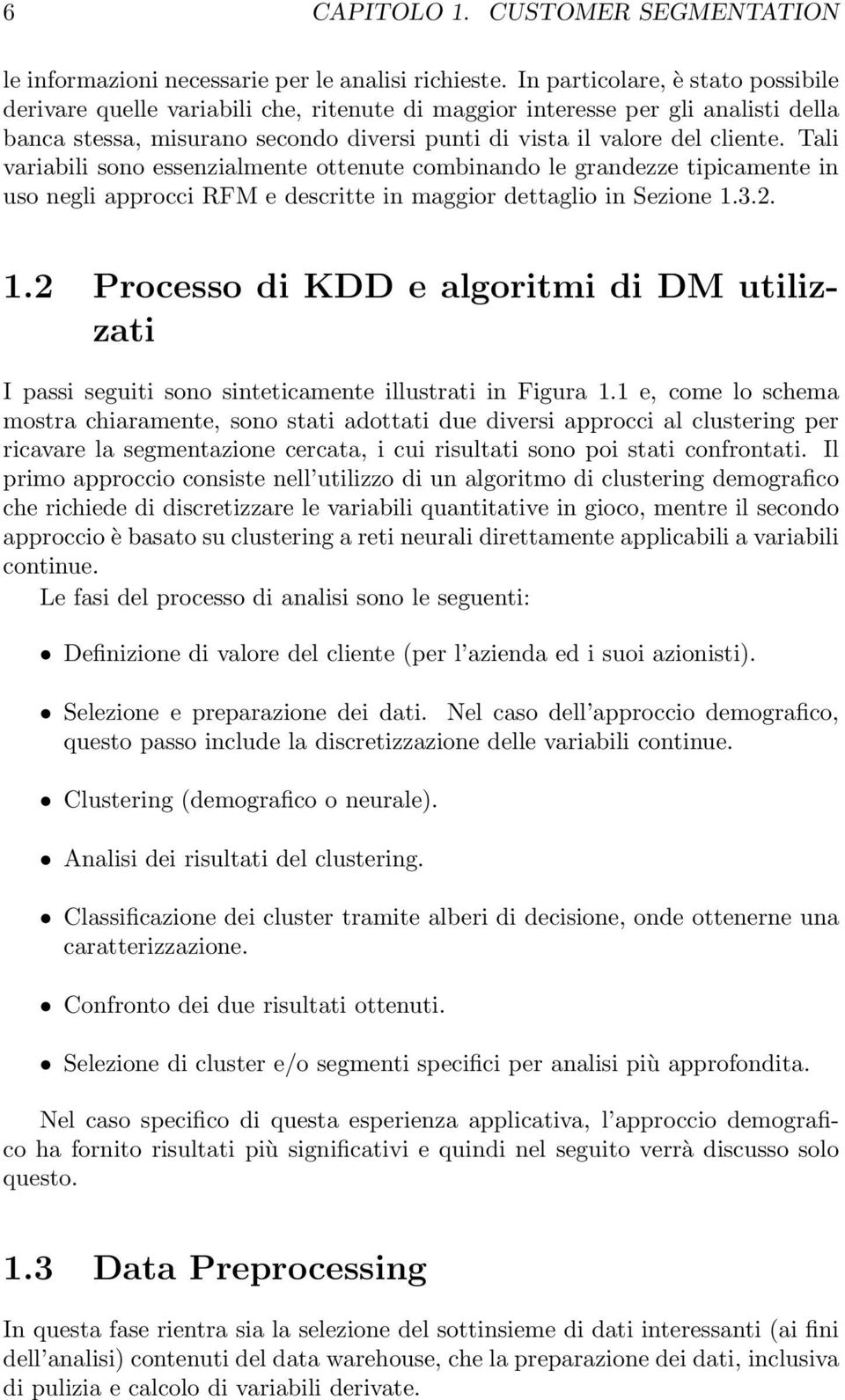 Tali variabili sono essenzialmente ottenute combinando le grandezze tipicamente in uso negli approcci RFM e descritte in maggior dettaglio in Sezione 1.