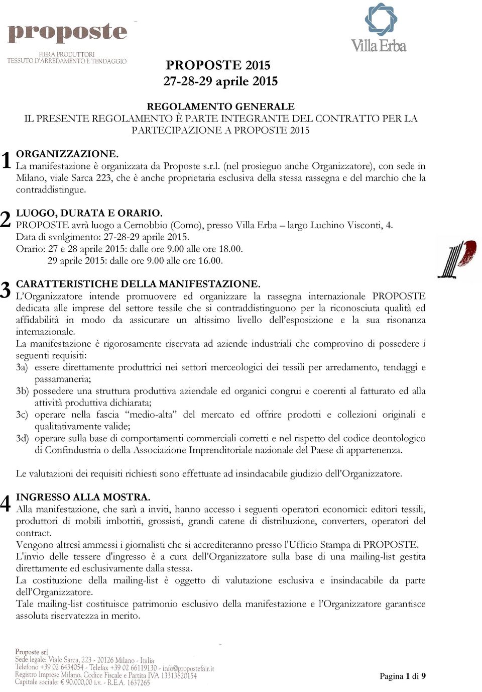 (nel prosieguo anche Organizzatore), con sede in Milano, viale Sarca 223, che è anche proprietaria esclusiva della stessa rassegna e del marchio che la contraddistingue. LUOGO, DURATA E ORARIO.