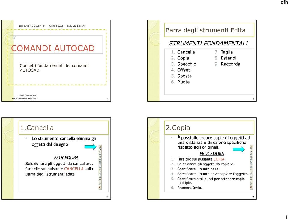 Cancella Lo strumento cancella elimina gli oggetti dal disegno Selezionare gli oggetti da cancellare, fare clic sul pulsante CANCELLA sulla Barra degli strumenti edita 2.