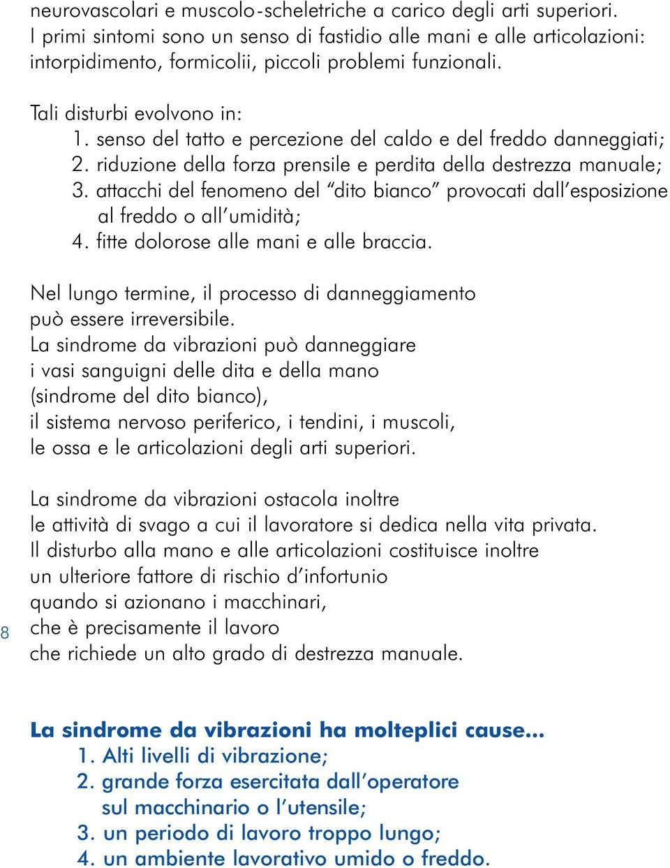 attacchi del fenomeno del dito bianco provocati dall esposizione al freddo o all umidità; 4. fitte dolorose alle mani e alle braccia.