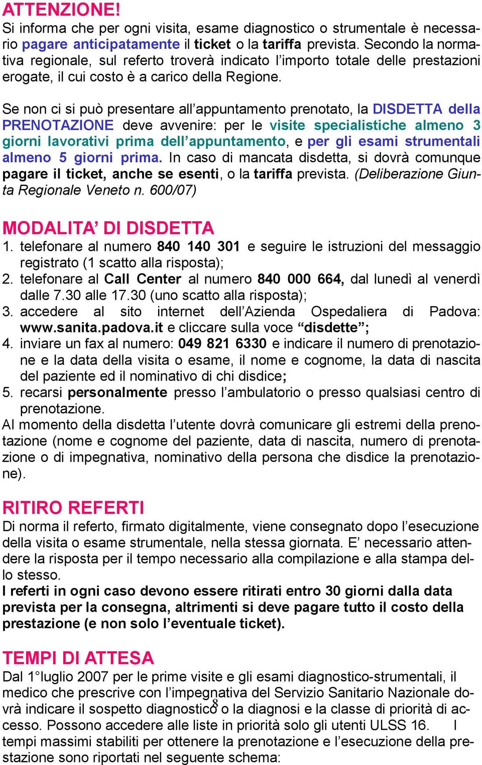 Se non ci si può presentare all appuntamento prenotato, la DISDETTA della PRENOTAZIONE deve avvenire: per le visite specialistiche almeno 3 giorni lavorativi prima dell appuntamento, e per gli esami