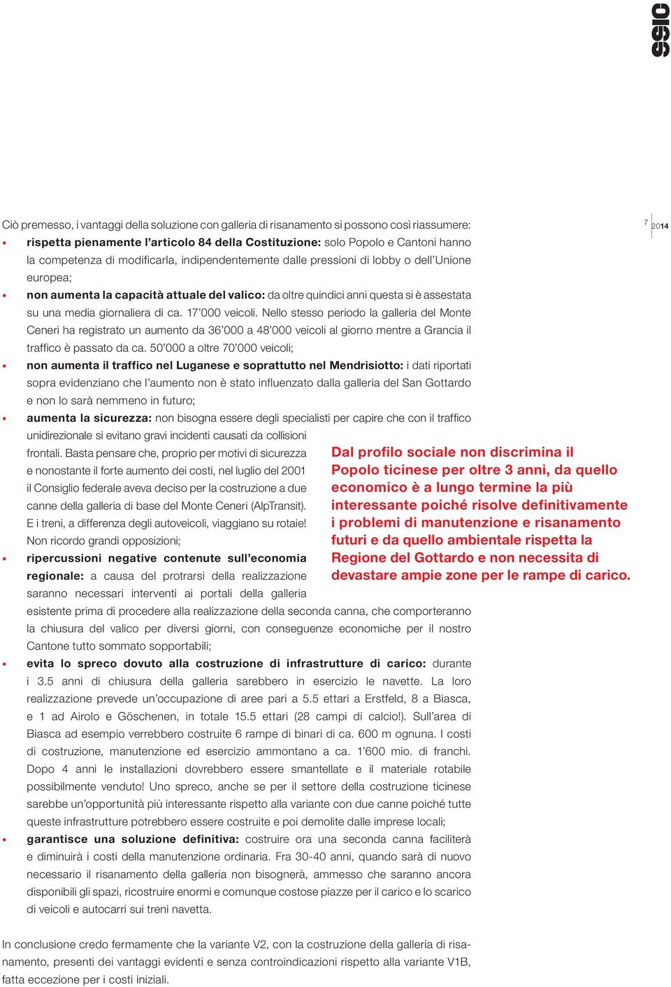 17 000 veicoli. Nello stesso periodo la galleria del Monte Ceneri ha registrato un aumento da 36 000 a 48 000 veicoli al giorno mentre a Grancia il traffico è passato da ca.