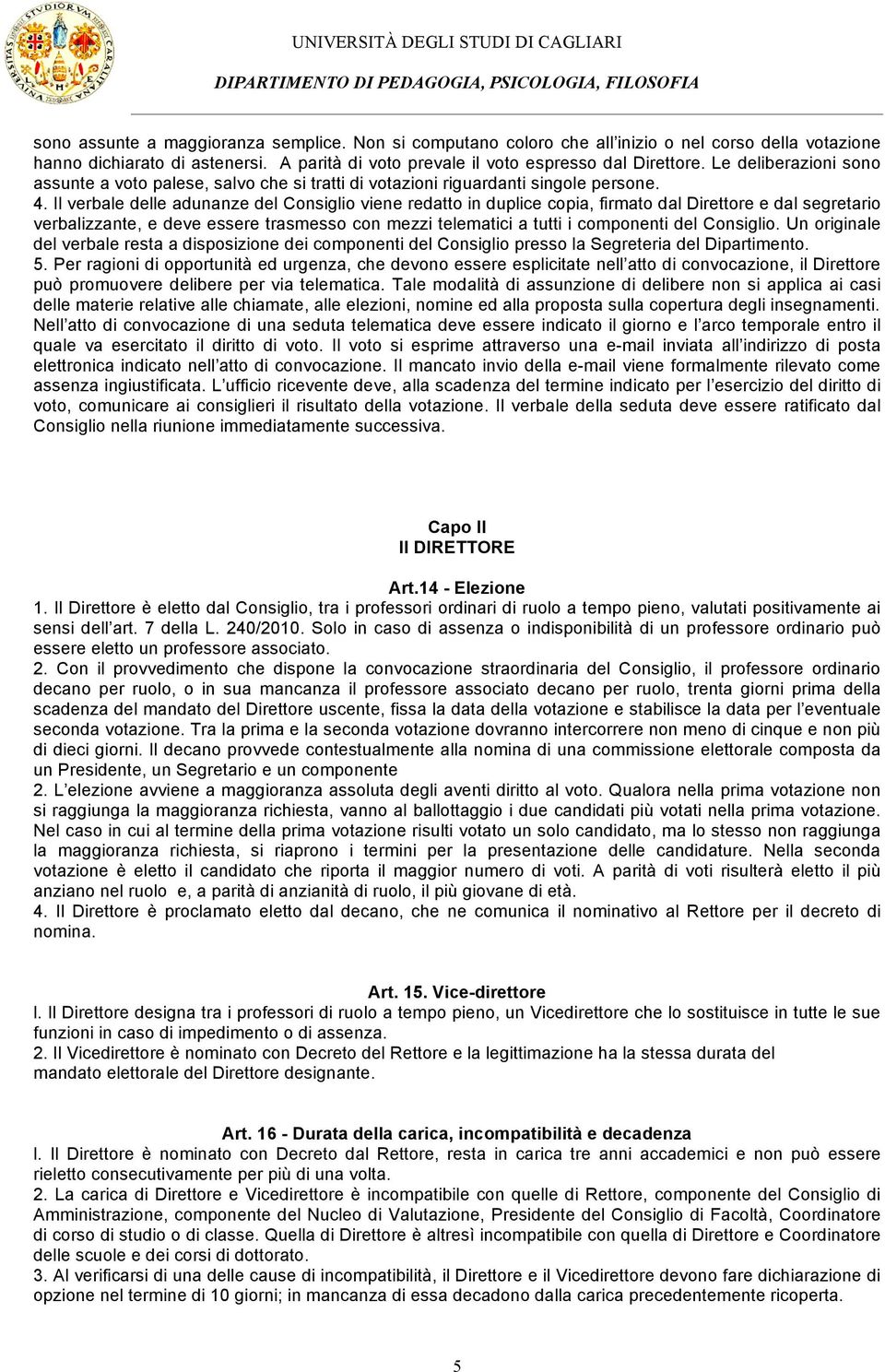 Il verbale delle adunanze del Consiglio viene redatto in duplice copia, firmato dal Direttore e dal segretario verbalizzante, e deve essere trasmesso con mezzi telematici a tutti i componenti del