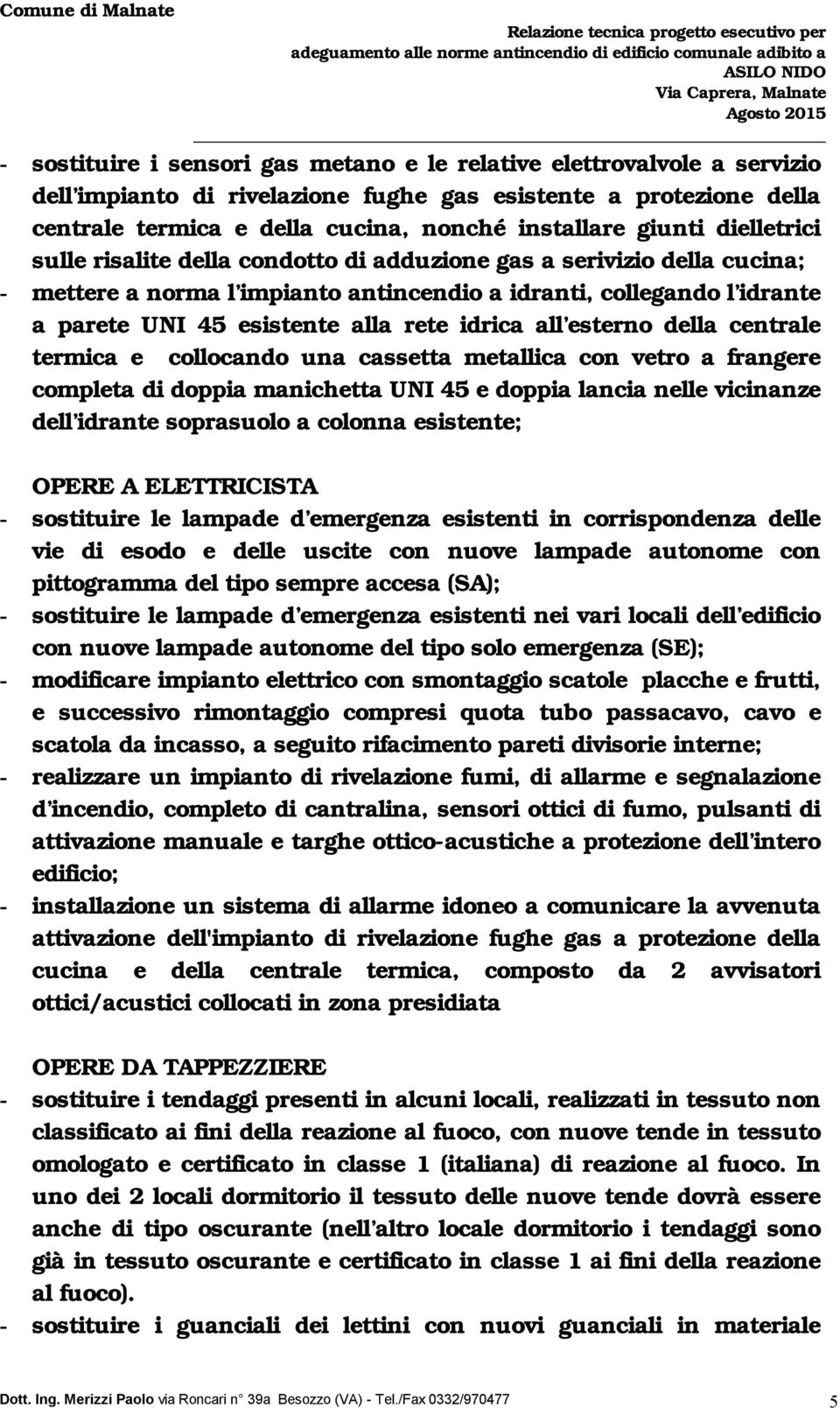 idrica all esterno della centrale termica e collocando una cassetta metallica con vetro a frangere completa di doppia manichetta UNI 45 e doppia lancia nelle vicinanze dell idrante soprasuolo a