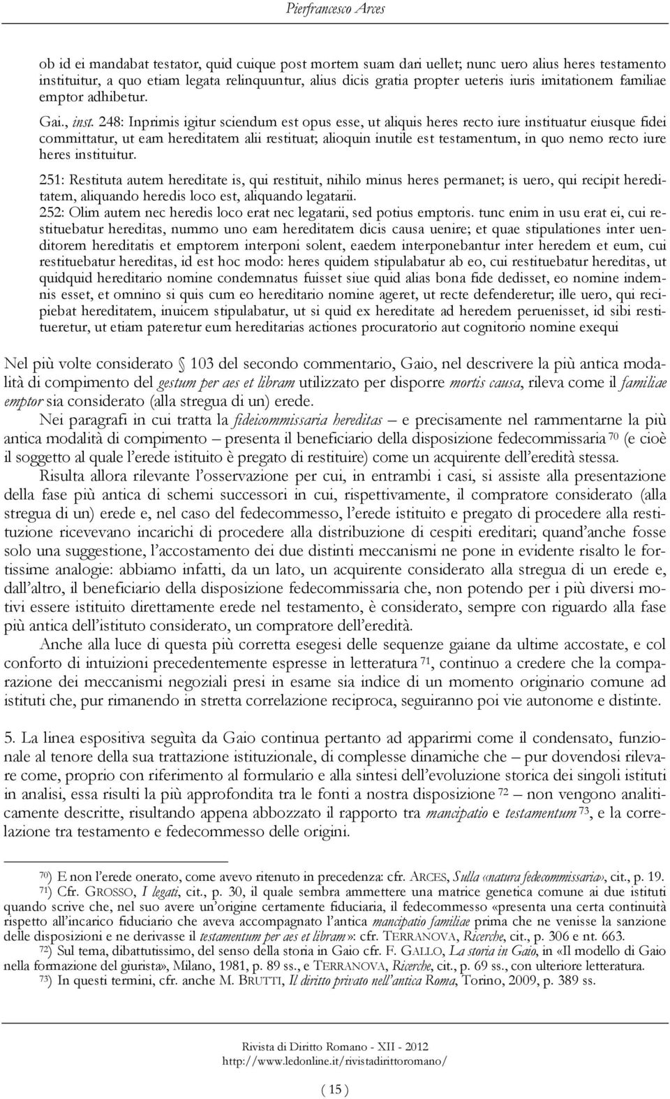 248: Inprimis igitur sciendum est opus esse, ut aliquis heres recto iure instituatur eiusque fidei committatur, ut eam hereditatem alii restituat; alioquin inutile est testamentum, in quo nemo recto