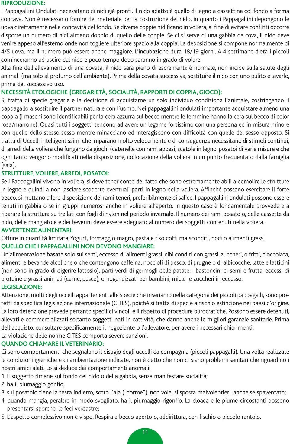 Se diverse coppie nidificano in voliera, al fine di evitare conflitti occorre disporre un numero di nidi almeno doppio di quello delle coppie.