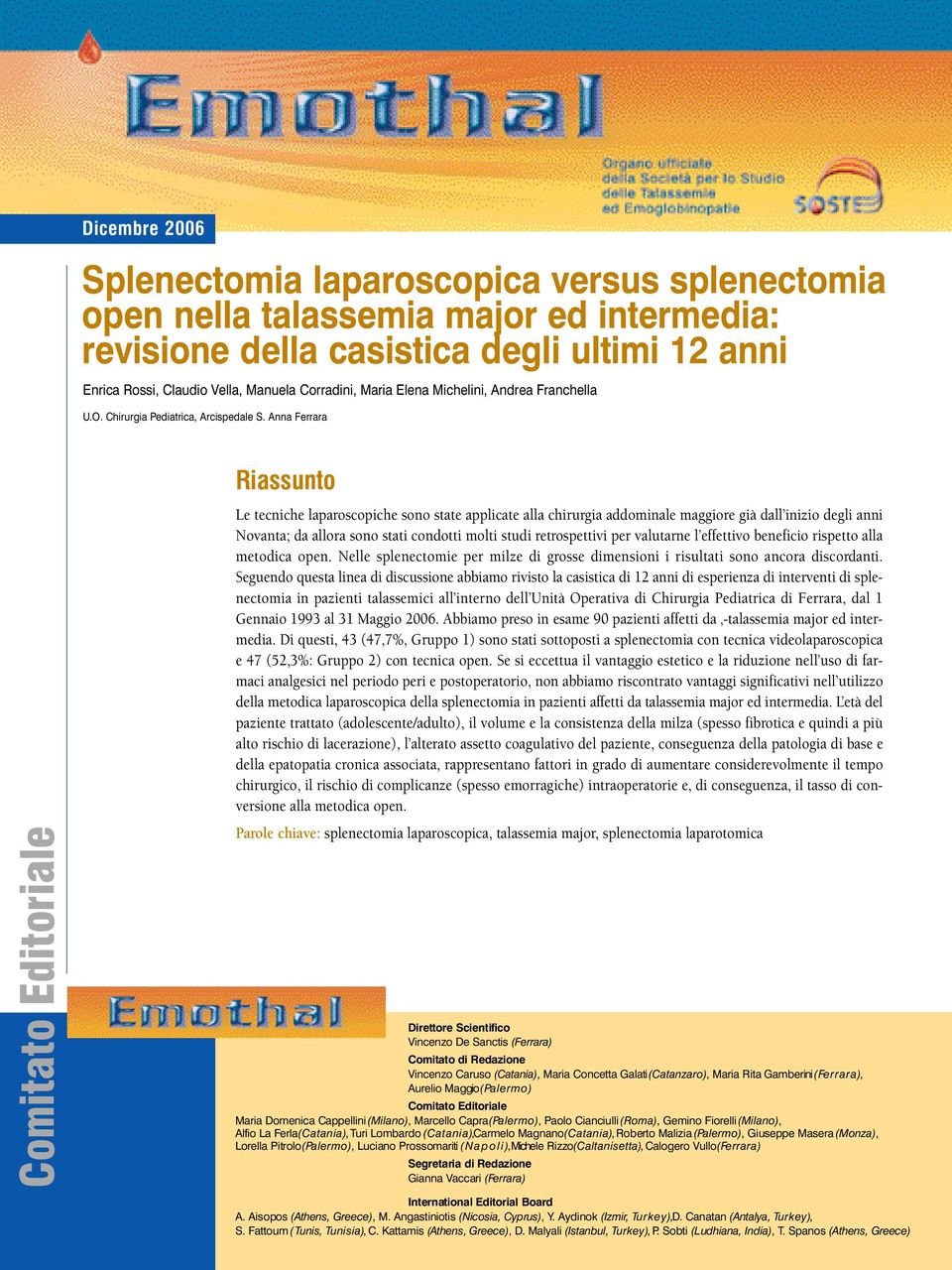 per valutarne l effettivo beneficio rispetto alla metodica open. Nelle splenectomie per milze di grosse dimensioni i risultati sono ancora discordanti.