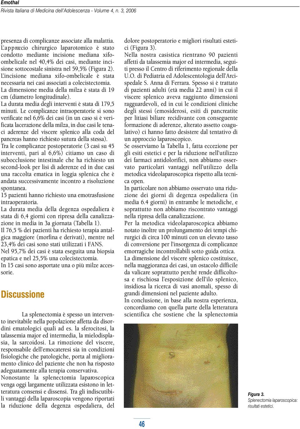 L incisione mediana xifo-ombelicale è stata necessaria nei casi associati a colecistectomia. La dimensione media della milza è stata di 19 cm (diametro longitudinale).