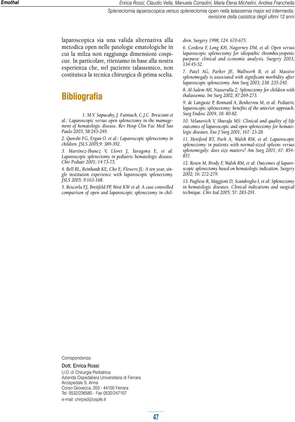 M.V. Sapucahy, J. Faintuch, C.J.C. Bresciani et al.: Laparoscopic versus open splenectomy in the mamagement of hematologic disease. Rev Hosp Clin Fac Med Sao Paulo 2003; 58:243-249. 2. Qureshi FG, Ergun O.