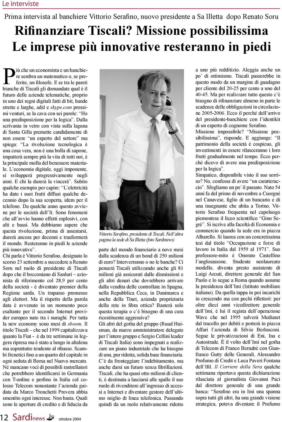 E se tra le pareti bianche di Tiscali gli domandate qual è il futuro delle aziende telematiche, proprio in uno dei regni digitali fatti di bit, bande strette e larghe, adsl e skype.