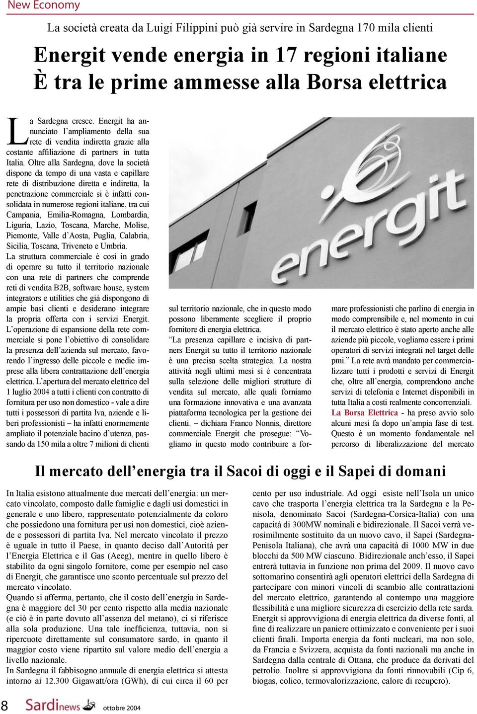 Oltre alla Sardegna, dove la società dispone da tempo di una vasta e capillare rete di distribuzione diretta e indiretta, la penetrazione commerciale si è infatti consolidata in numerose regioni