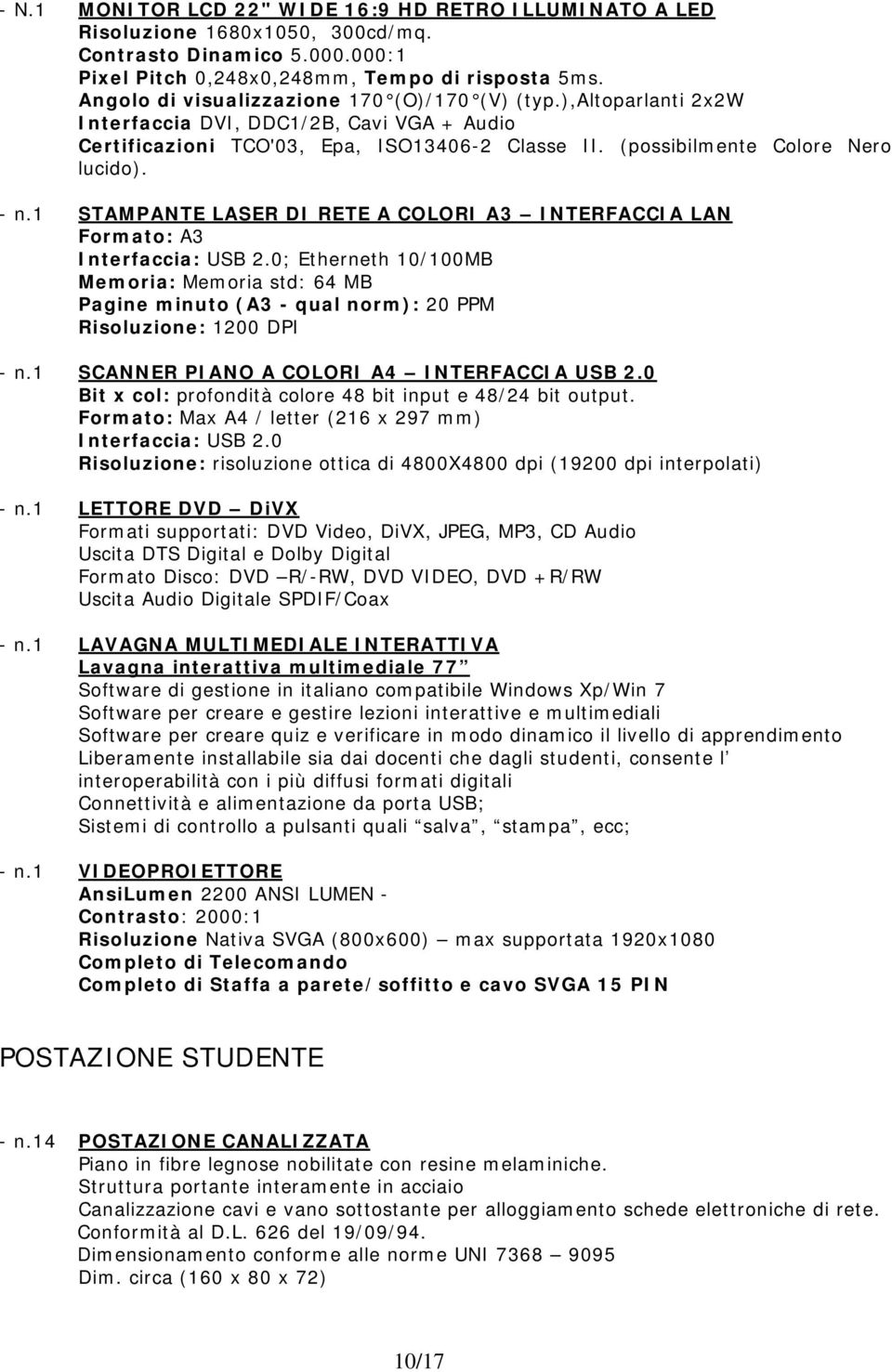 1 STAMPANTE LASER DI RETE A COLORI A3 INTERFACCIA LAN Formato: A3 Interfaccia: USB 2.0; Etherneth 10/100MB Memoria: Memoria std: 64 MB Pagine minuto (A3 - qual norm): 20 PPM Risoluzione: 1200 DPI - n.