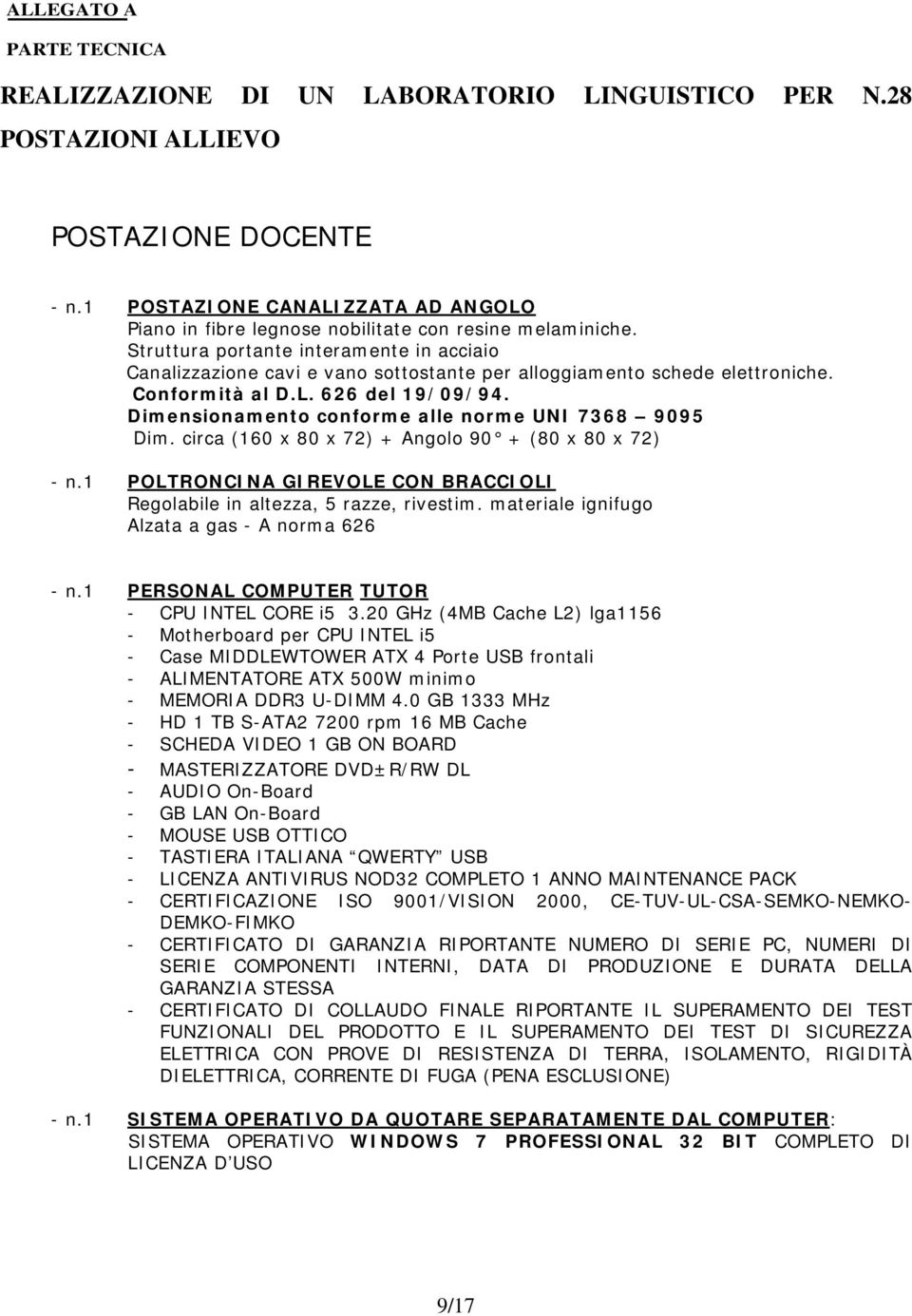 Struttura portante interamente in acciaio Canalizzazione cavi e vano sottostante per alloggiamento schede elettroniche. Conformità al D.L. 626 del 19/09/94.