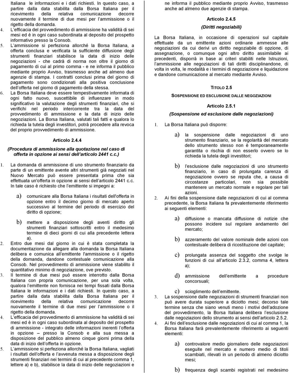 domanda. 4. L efficacia del provvedimento di ammissione ha validità di sei mesi ed è in ogni caso subordinata al deposito del prospetto informativo presso la Consob. 5.