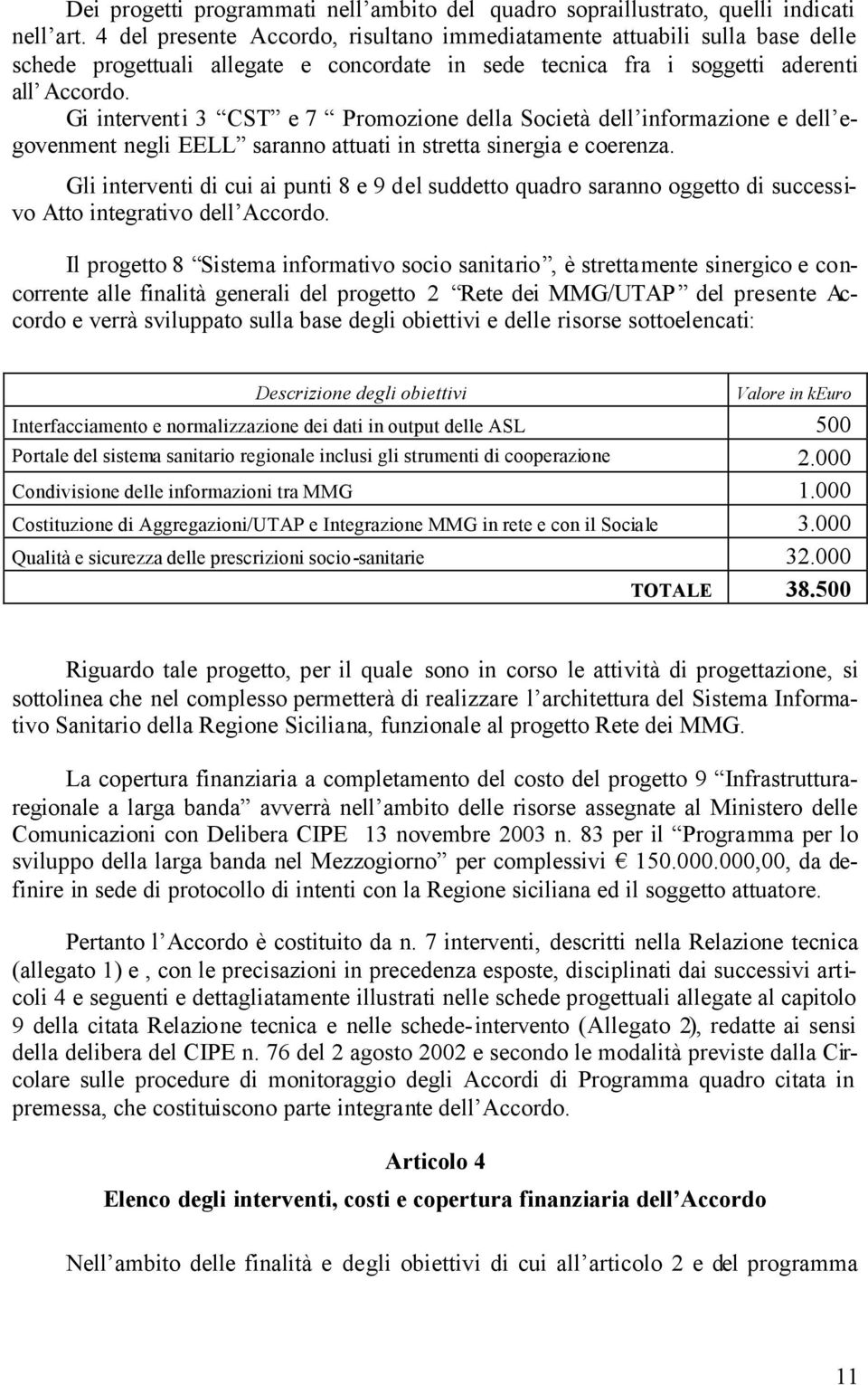 Gi interventi 3 CST e 7 Promozione della Società dell informazione e dell egovenment negli EELL saranno attuati in stretta sinergia e coerenza.