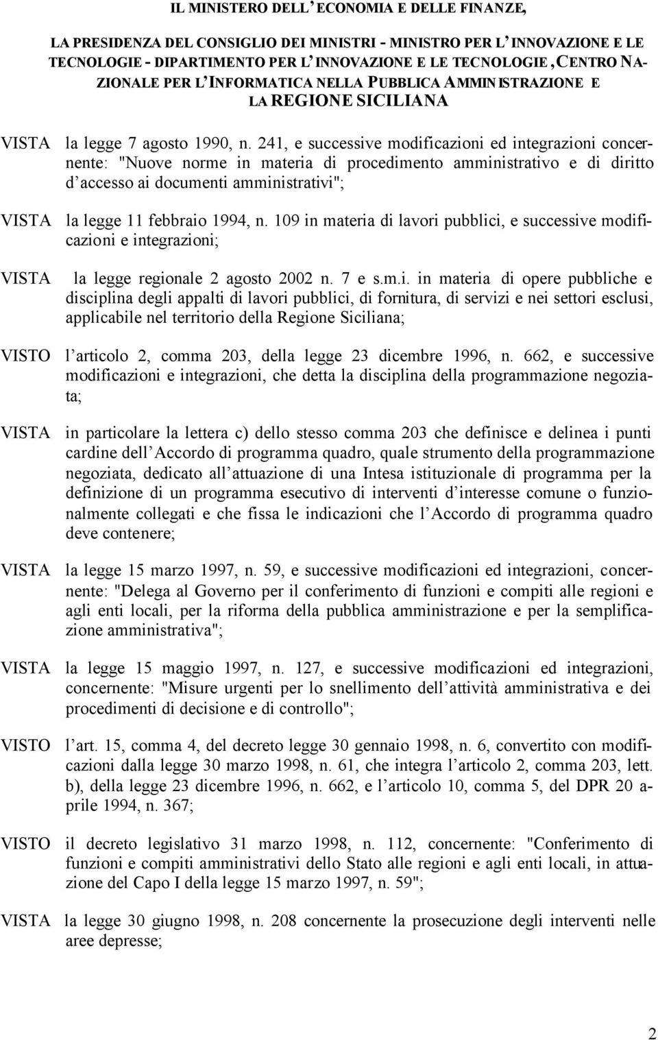 241, e successive modificazioni ed integrazioni concernente: "Nuove norme in materia di procedimento amministrativo e di diritto d accesso ai documenti amministrativi"; VISTA la legge 11 febbraio