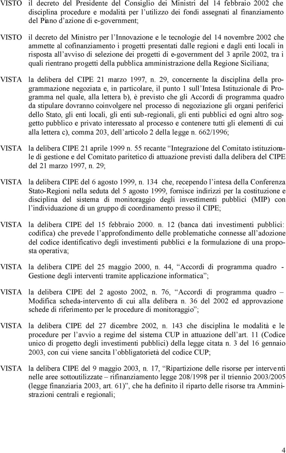 all avviso di selezione dei progetti di e-government del 3 aprile 2002, tra i quali rientrano progetti della pubblica amministrazione della Regione Siciliana; VISTA la delibera del CIPE 21 marzo