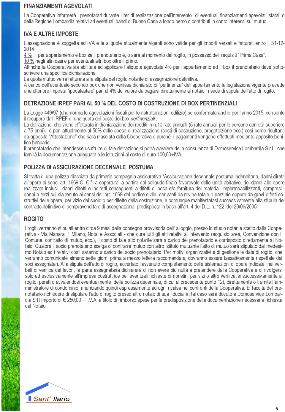 IVA E ALTRE IMPOSTE L assegnazione è soggetta ad IVA e le aliquote attualmente vigenti sono valide per gli importi versati e fatturati entro il 31-12- 2014 : 4 % per appartamento e box se il