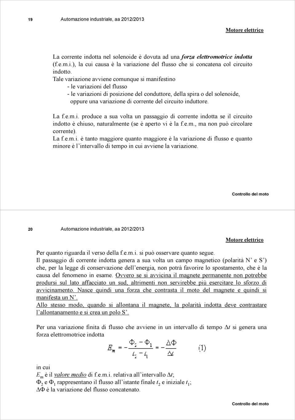 induttore. La f.e.m.i. produce a sua volta un passaggio di corrente indotta se il circuito indotto è chiuso, naturalmente (se è aperto vi è la f.e.m., ma non può circolare corrente). La f.e.m.i. è tanto maggiore quanto maggiore è la variazione di flusso e quanto minore è l intervallo di tempo in cui avviene la variazione.