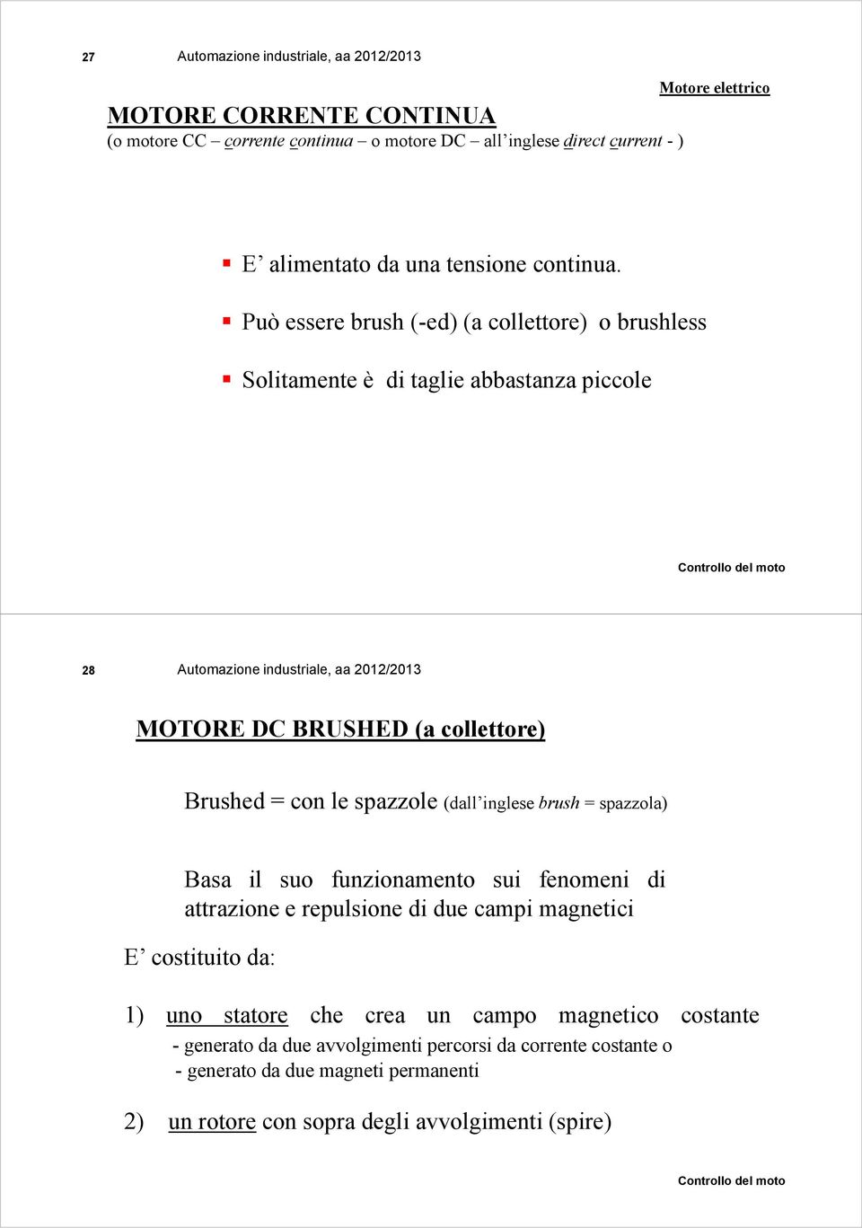 inglese brush = spazzola) Basa il suo funzionamento sui fenomeni di attrazione e repulsione di due campi magnetici E costituito da: 1) uno statore che crea un