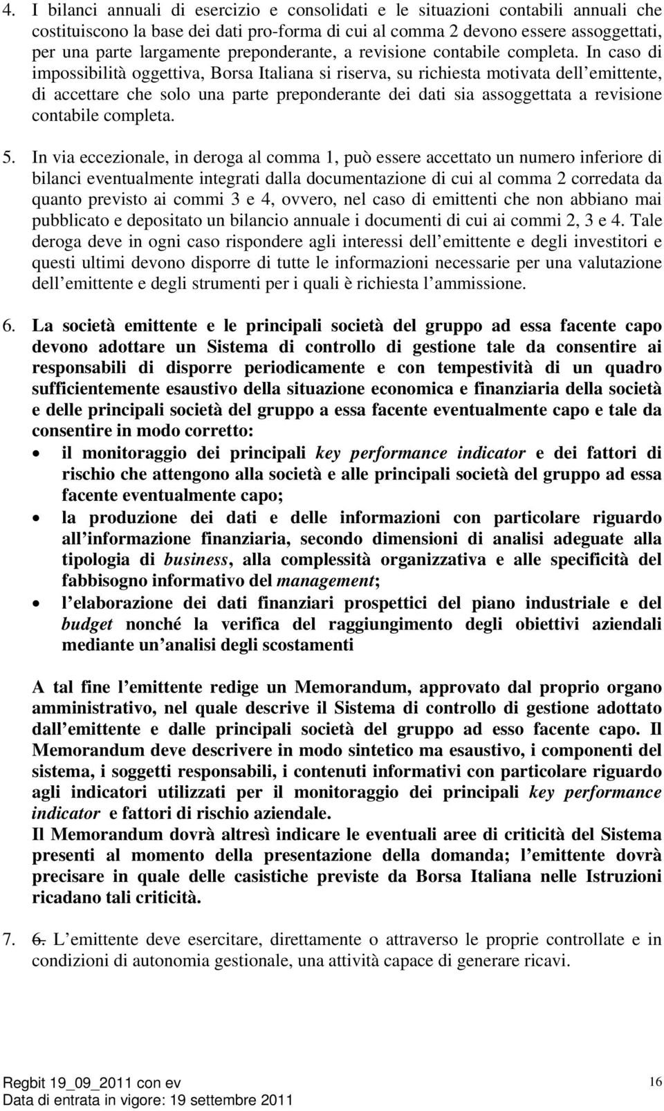 In caso di impossibilità oggettiva, Borsa Italiana si riserva, su richiesta motivata dell emittente, di accettare che solo una parte preponderante dei dati sia assoggettata a revisione contabile