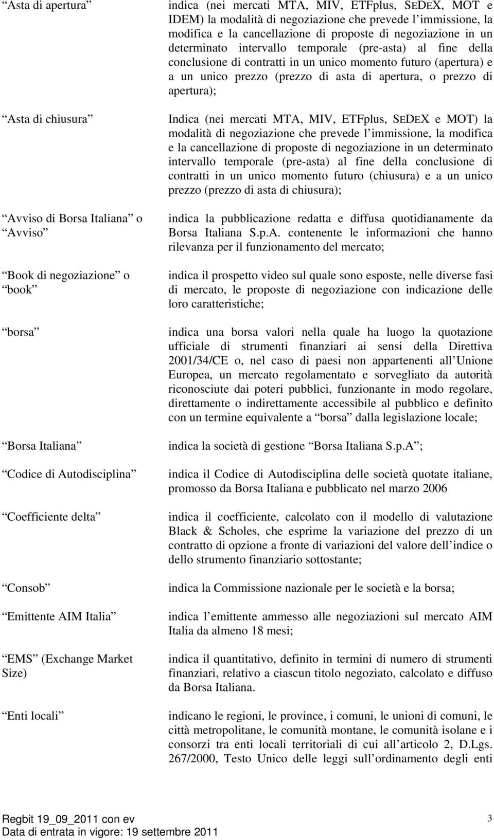 negoziazione in un determinato intervallo temporale (pre-asta) al fine della conclusione di contratti in un unico momento futuro (apertura) e a un unico prezzo (prezzo di asta di apertura, o prezzo