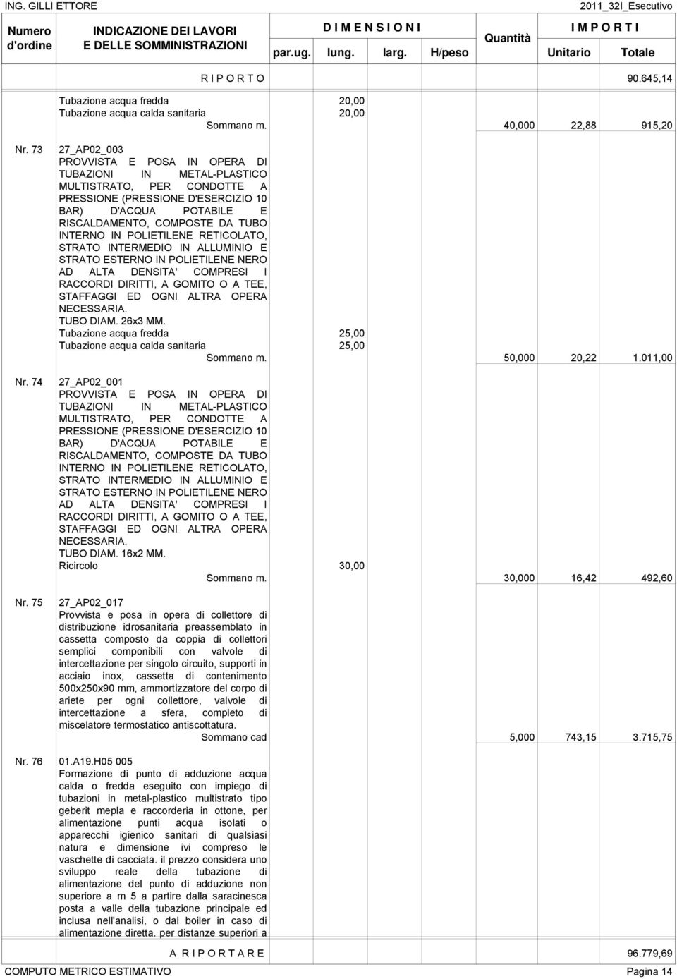 IN POLIETILENE RETICOLATO, STRATO INTERMEDIO IN ALLUMINIO E STRATO ESTERNO IN POLIETILENE NERO AD ALTA DENSITA' COMPRESI I RACCORDI DIRITTI, A GOMITO O A TEE, STAFFAGGI ED OGNI ALTRA OPERA NECESSARIA.