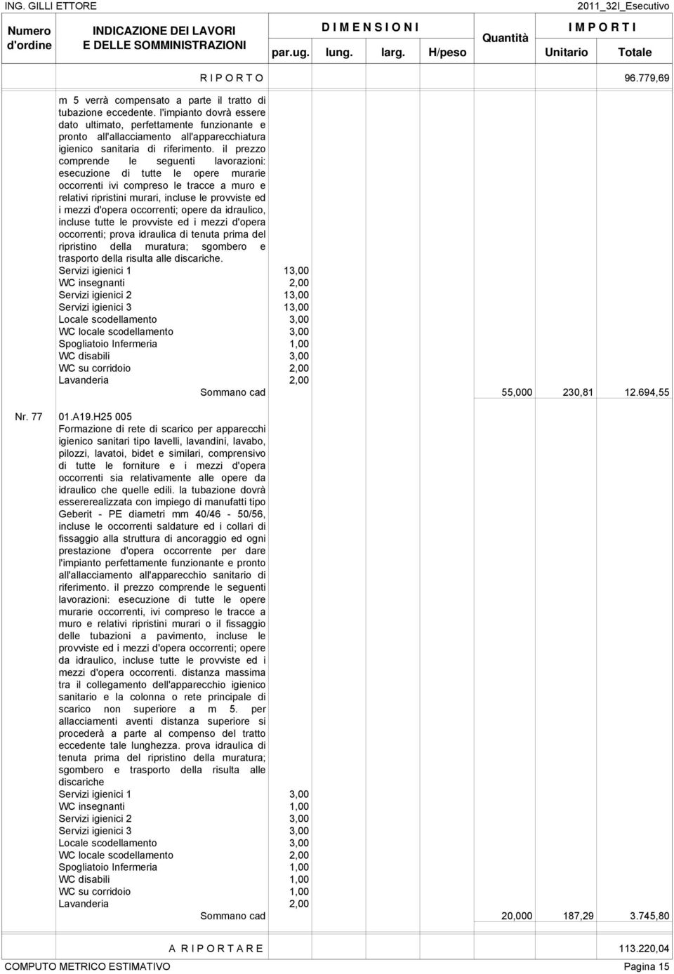 il prezzo comprende le seguenti lavorazioni: esecuzione di tutte le opere murarie occorrenti ivi compreso le tracce a muro e relativi ripristini murari, incluse le provviste ed i mezzi d'opera