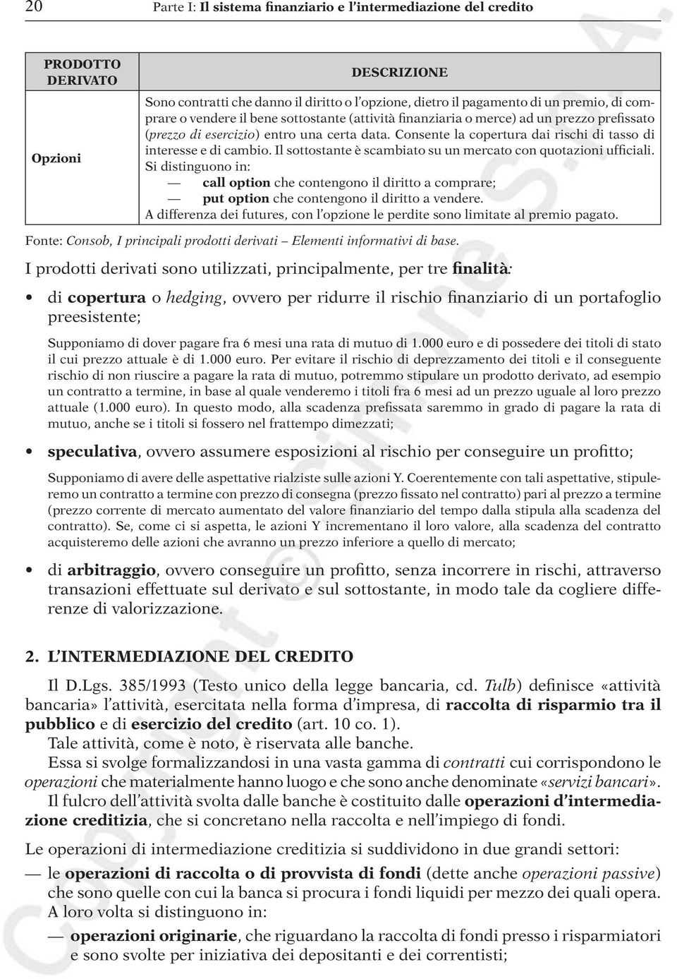 Il sottostante è scambiato su un mercato con quotazioni ufficiali. Si distinguono in: call option che contengono il diritto a comprare; put option che contengono il diritto a vendere.