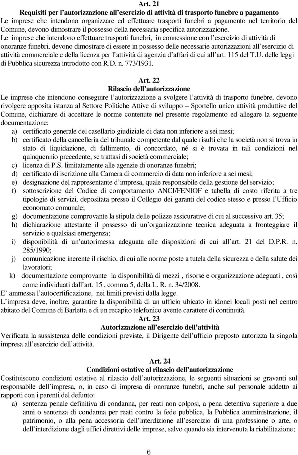 Le imprese che intendono effettuare trasporti funebri, in connessione con l esercizio di attività di onoranze funebri, devono dimostrare di essere in possesso delle necessarie autorizzazioni all