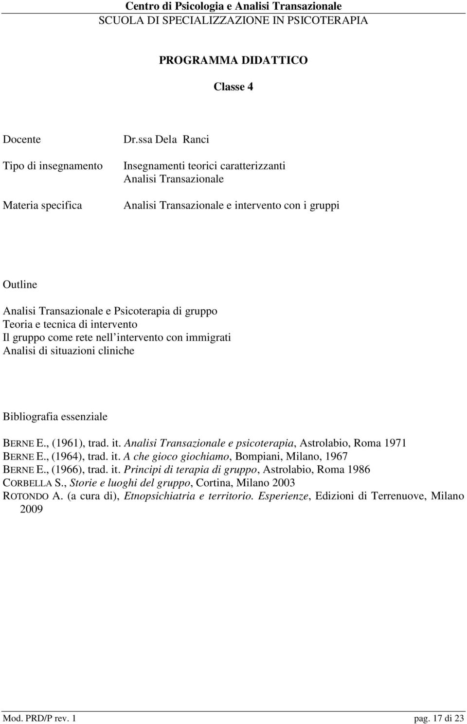 , (1966), trad. it. Principi di terapia di gruppo, Astrolabio, Roma 1986 CORBELLA S., Storie e luoghi del gruppo, Cortina, Milano 2003 ROTONDO A.