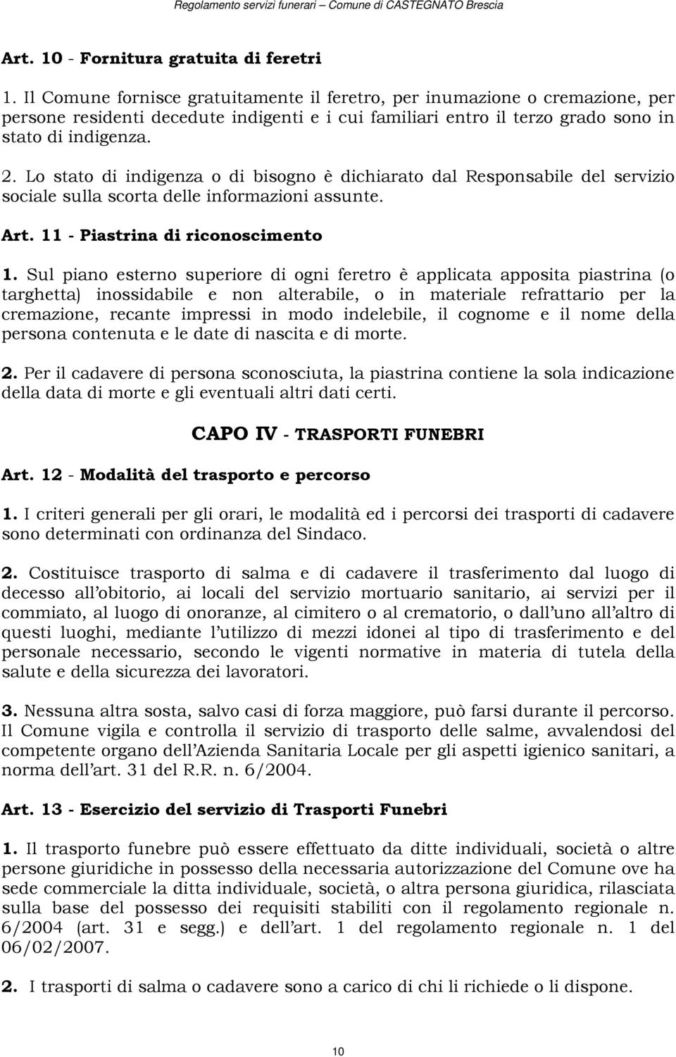 Lo stato di indigenza o di bisogno è dichiarato dal Responsabile del servizio sociale sulla scorta delle informazioni assunte. Art. 11 - Piastrina di riconoscimento 1.