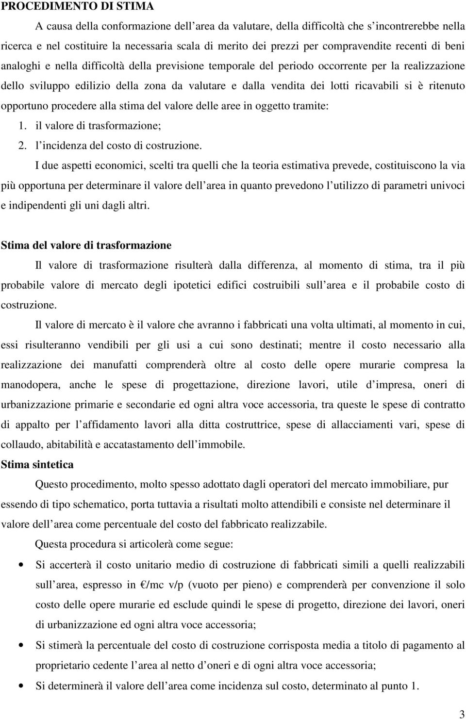 si è ritenuto opportuno procedere alla stima del valore delle aree in oggetto tramite: 1. il valore di trasformazione; 2. l incidenza del costo di costruzione.