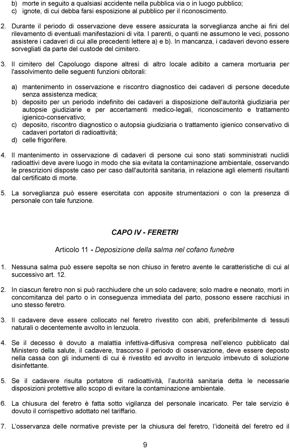 I parenti, o quanti ne assumono le veci, possono assistere i cadaveri di cui alle precedenti lettere a) e b). In mancanza, i cadaveri devono essere sorvegliati da parte del custode del cimitero. 3.