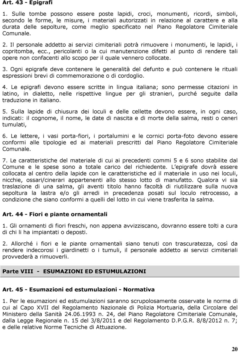 specificato nel Piano Regolatore Cimiteriale Comunale. 2. Il personale addetto ai servizi cimiteriali potrà rimuovere i monumenti, le lapidi, i copritomba, ecc.