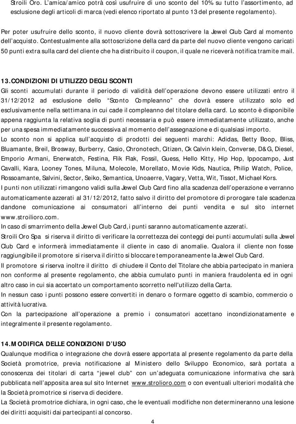 Contestualmente alla sottoscrizione della card da parte del nuovo cliente vengono caricati 50 punti extra sulla card del cliente che ha distribuito il coupon, il quale ne riceverà notifica tramite