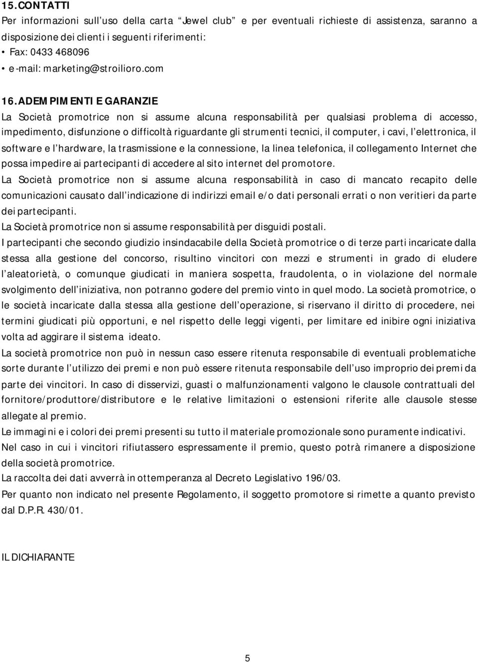 ADEMPIMENTI E GARANZIE La Società promotrice non si assume alcuna responsabilità per qualsiasi problema di accesso, impedimento, disfunzione o difficoltà riguardante gli strumenti tecnici, il