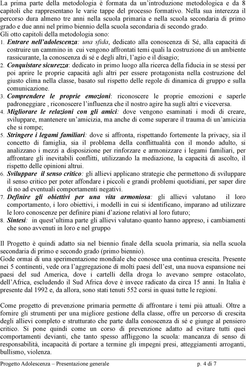 adolescenza: una sfida, dedicato alla conoscenza di Sé, alla capacità di costruire un cammino in cui vengono affrontati temi quali la costruzione di un ambiente rassicurante, la conoscenza di sé e