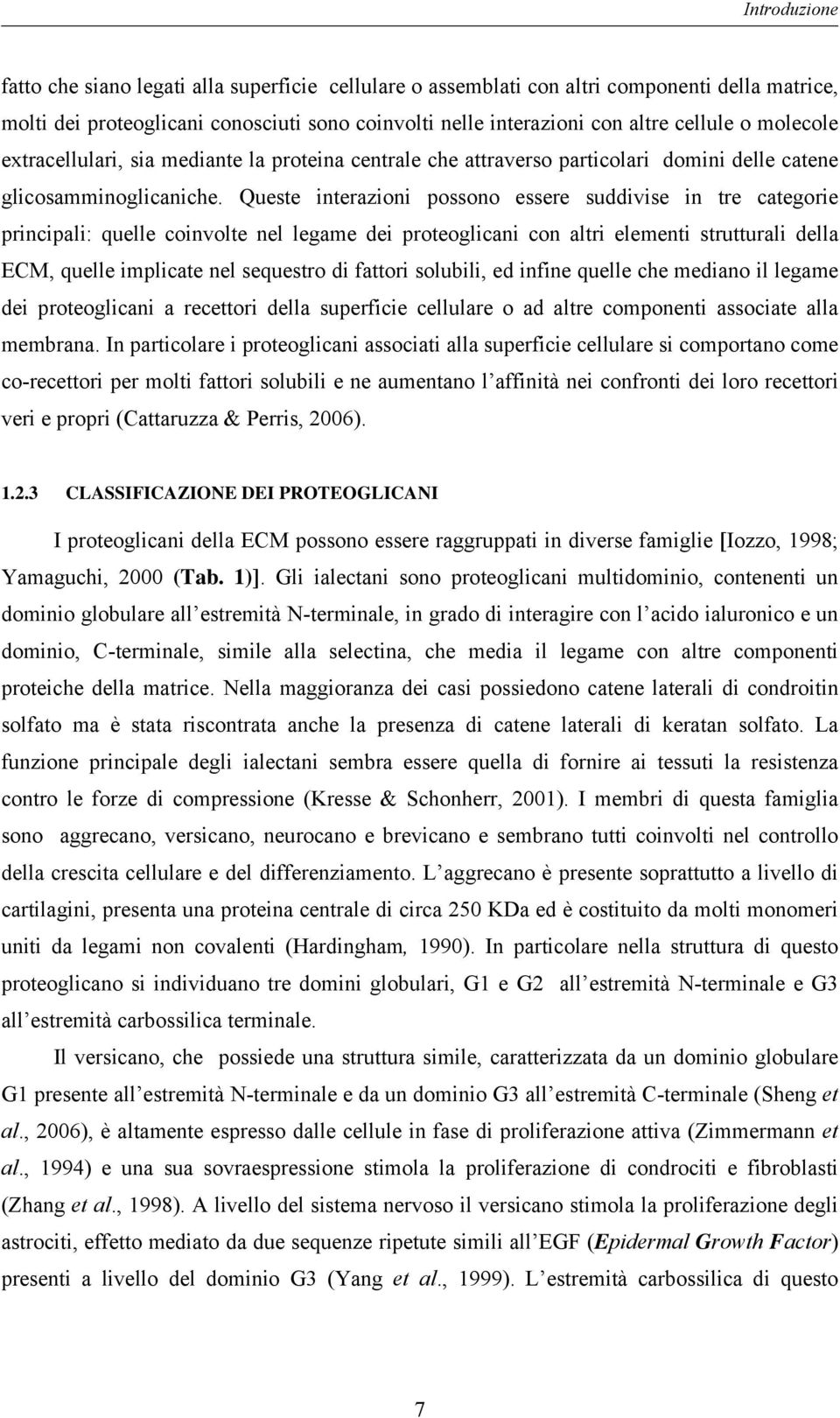 Queste interazioni possono essere suddivise in tre categorie principali: quelle coinvolte nel legame dei proteoglicani con altri elementi strutturali della ECM, quelle implicate nel sequestro di