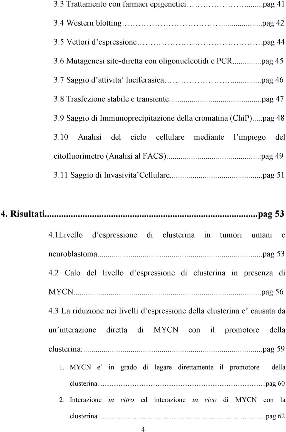 10 Analisi del ciclo cellulare mediante l impiego del citofluorimetro (Analisi al FACS)...pag 49 3.11 Saggio di Invasivita Cellulare...pag 51 4. Risultati...pag 53 4.