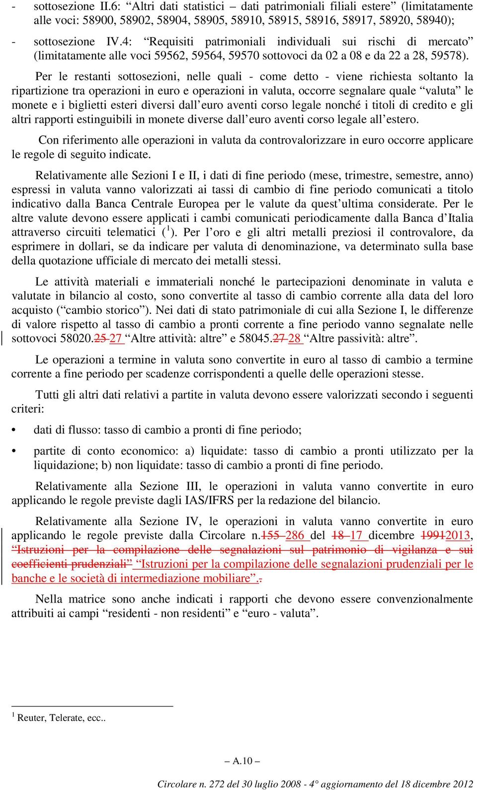 Per le restanti sottosezioni, nelle quali - come detto - viene richiesta soltanto la ripartizione tra operazioni in euro e operazioni in valuta, occorre segnalare quale valuta le monete e i biglietti