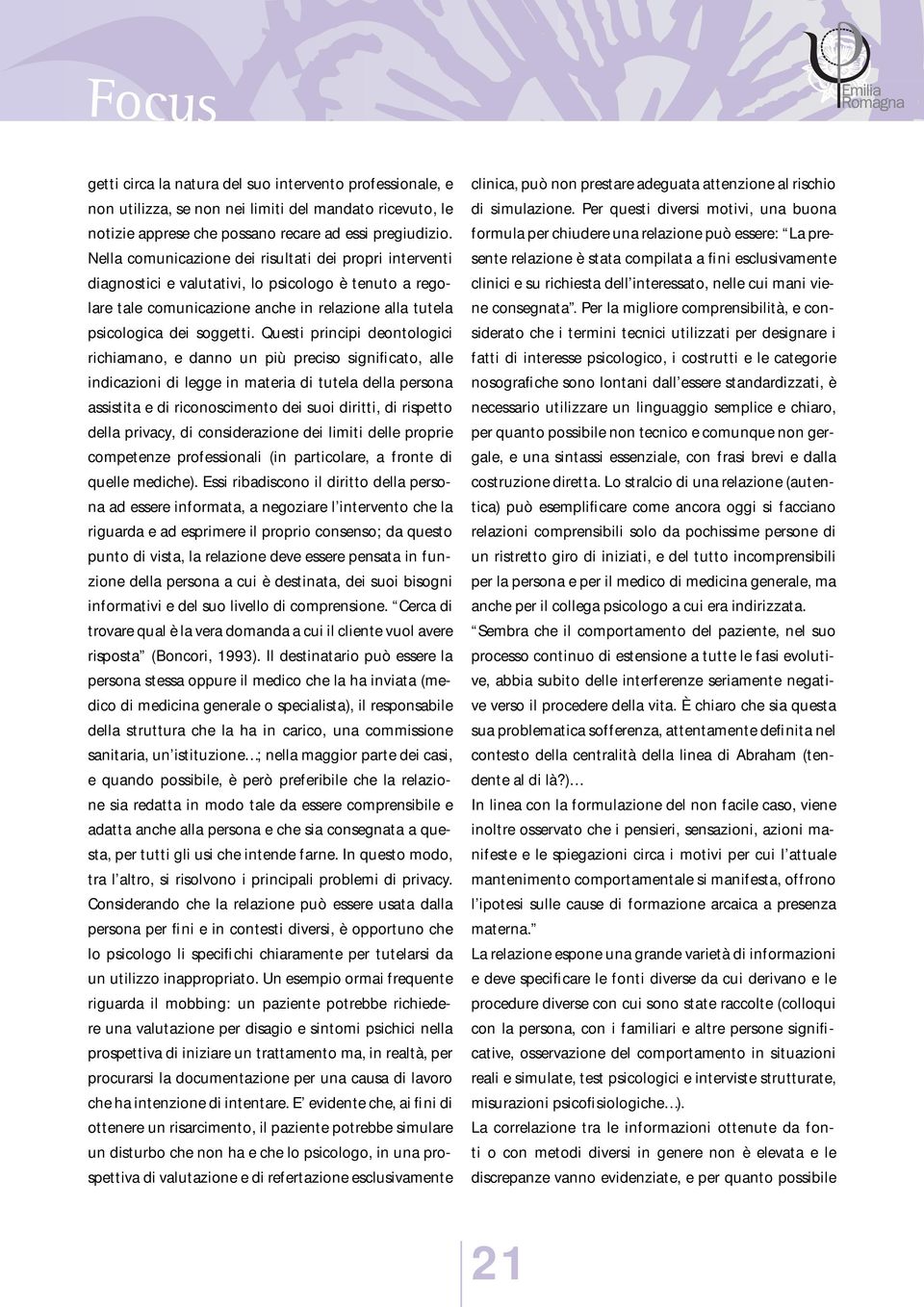 Questi principi deontologici richiamano, e danno un più preciso significato, alle indicazioni di legge in materia di tutela della persona assistita e di riconoscimento dei suoi diritti, di rispetto