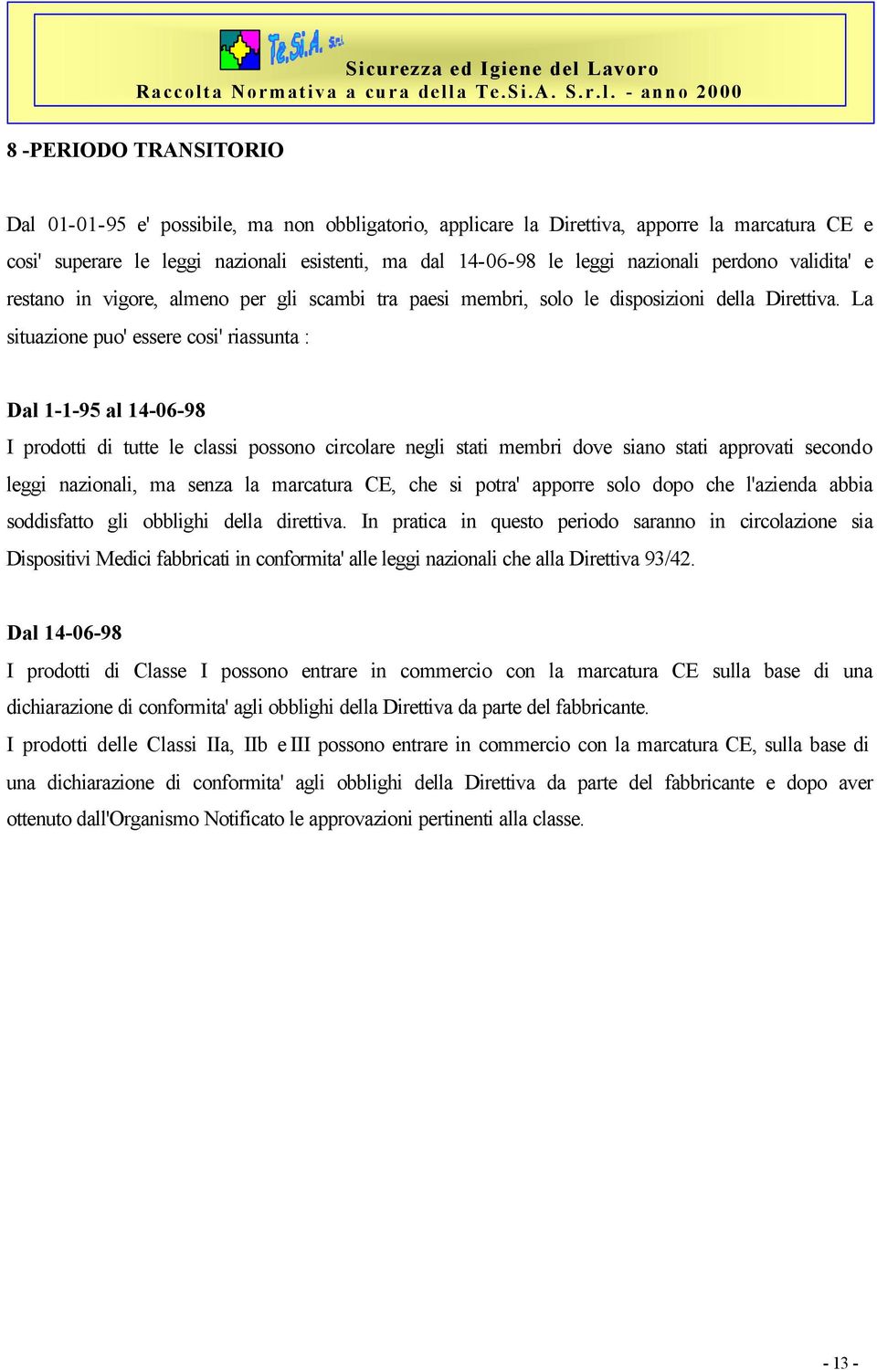 La situazione puo' essere cosi' riassunta : Dal 1-1-95 al 14-06-98 I prodotti di tutte le classi possono circolare negli stati membri dove siano stati approvati secondo leggi nazionali, ma senza la