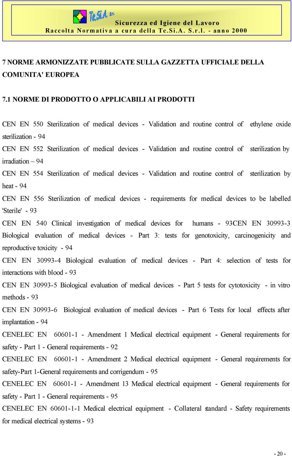 devices - Validation and routine control of sterilization by irradiation 94 CEN EN 554 Sterilization of medical devices - Validation and routine control of sterilization by heat - 94 CEN EN 556