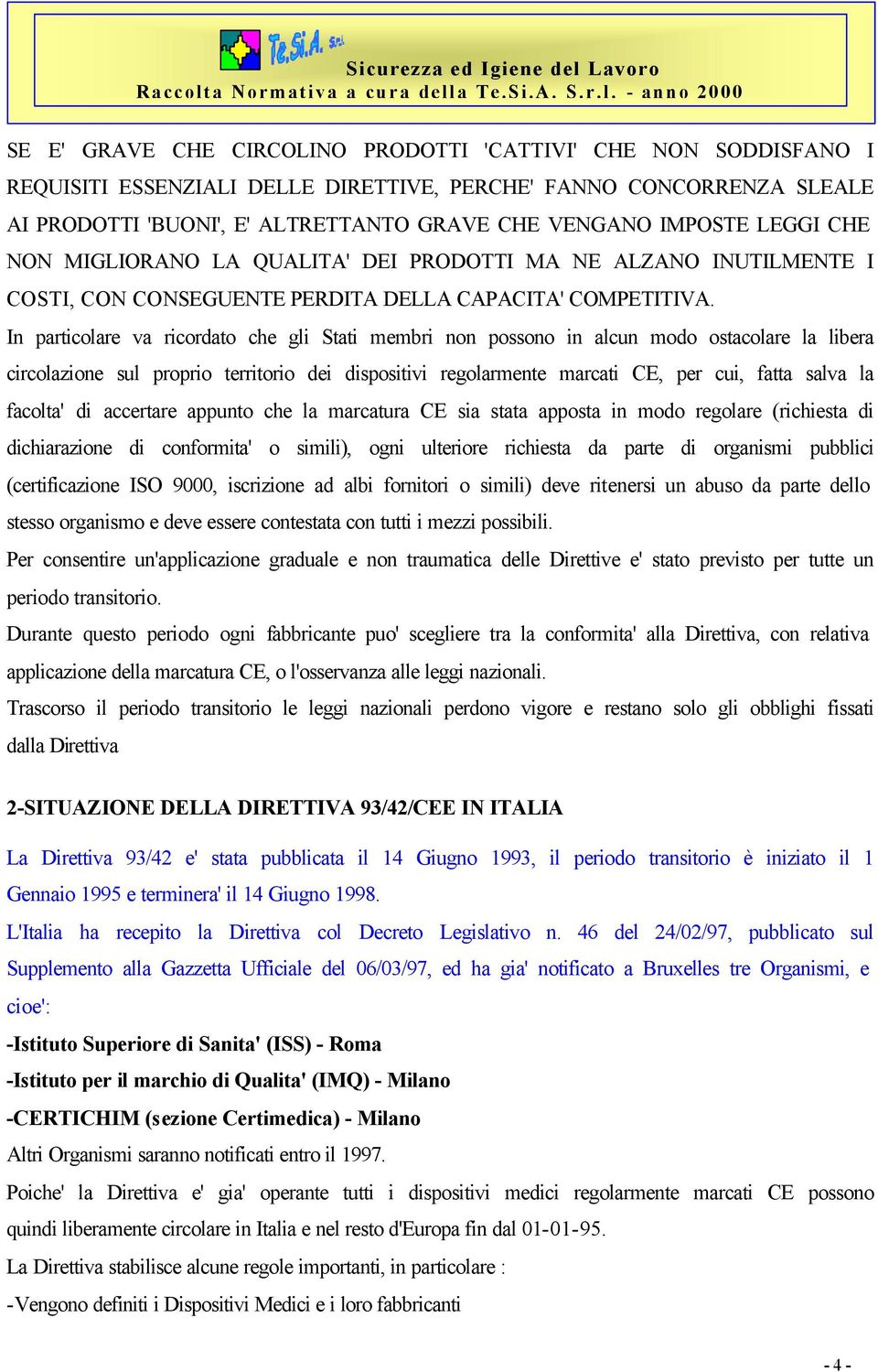 In particolare va ricordato che gli Stati membri non possono in alcun modo ostacolare la libera circolazione sul proprio territorio dei dispositivi regolarmente marcati CE, per cui, fatta salva la